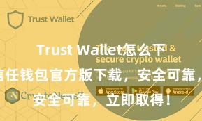 Trust Wallet怎么下载最安全 信任钱包官方版下载，安全可靠，立即取得！