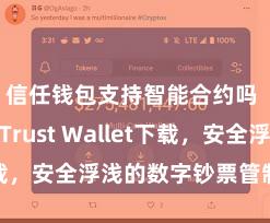 信任钱包支持智能合约吗 安卓版Trust Wallet下载，安全浮浅的数字钞票管制器具!